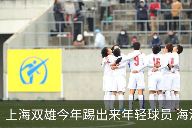 上海双雄今年踢出来年轻球员 海港跟申花 两队加起来年轻人 可能就是杨希