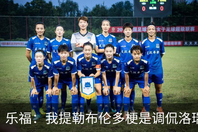 乐福：我提勒布伦多梗是调侃洛瑞 我们关系很铁他对此早有预料