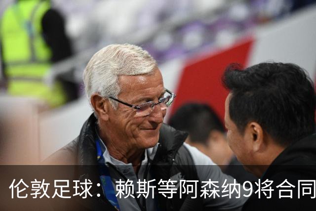 伦敦足球：赖斯等阿森纳9将合同将到期，贝尔塔要抓紧行动
