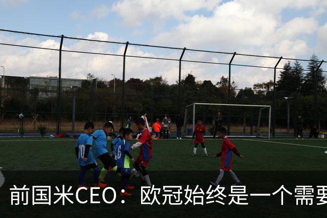 前国米CEO：欧冠始终是一个需要不断延续的梦想，未来要实现