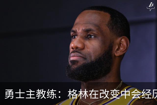 勇士主教练：格林在改变中会经历一些沮丧的时刻，他需要保持耐心