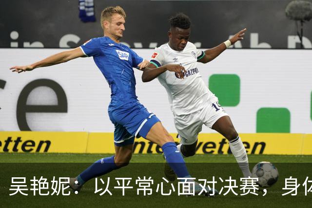 吴艳妮：以平常心面对决赛，身体机能支撑不起自己的预期