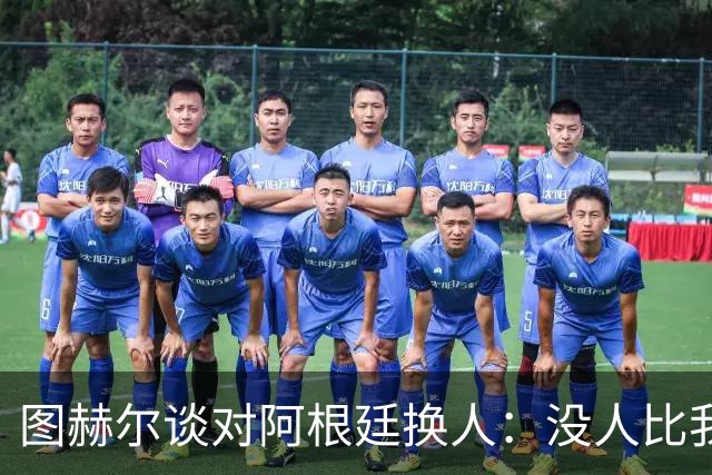 图赫尔谈对阿根廷换人：没人比我更受伤更想赢 换5后卫因想挺过去