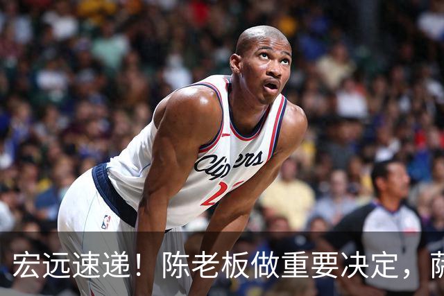 宏远速递！陈老板做重要决定，萨姆纳涨薪续约，杜锋被曝放弃千万年薪
