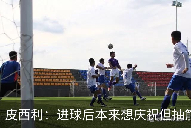 皮西利：进球后本来想庆祝但抽筋了 马伦非常强大