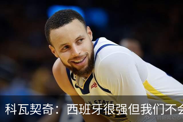 科瓦契奇：西班牙很强但我们不会害怕，击败他们并非不可能的任务