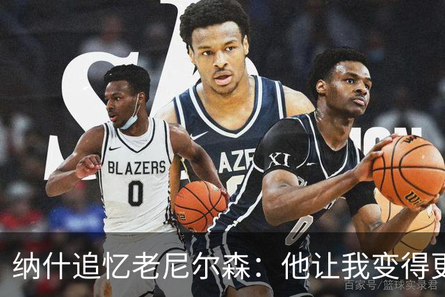 纳什追忆老尼尔森：他让我变得更有侵略性 也让我真正相信自己